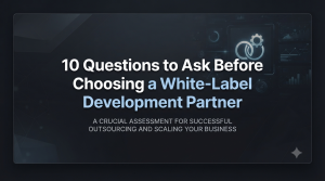 10 Questions to Ask Before Choosing a White-Label Development Partner